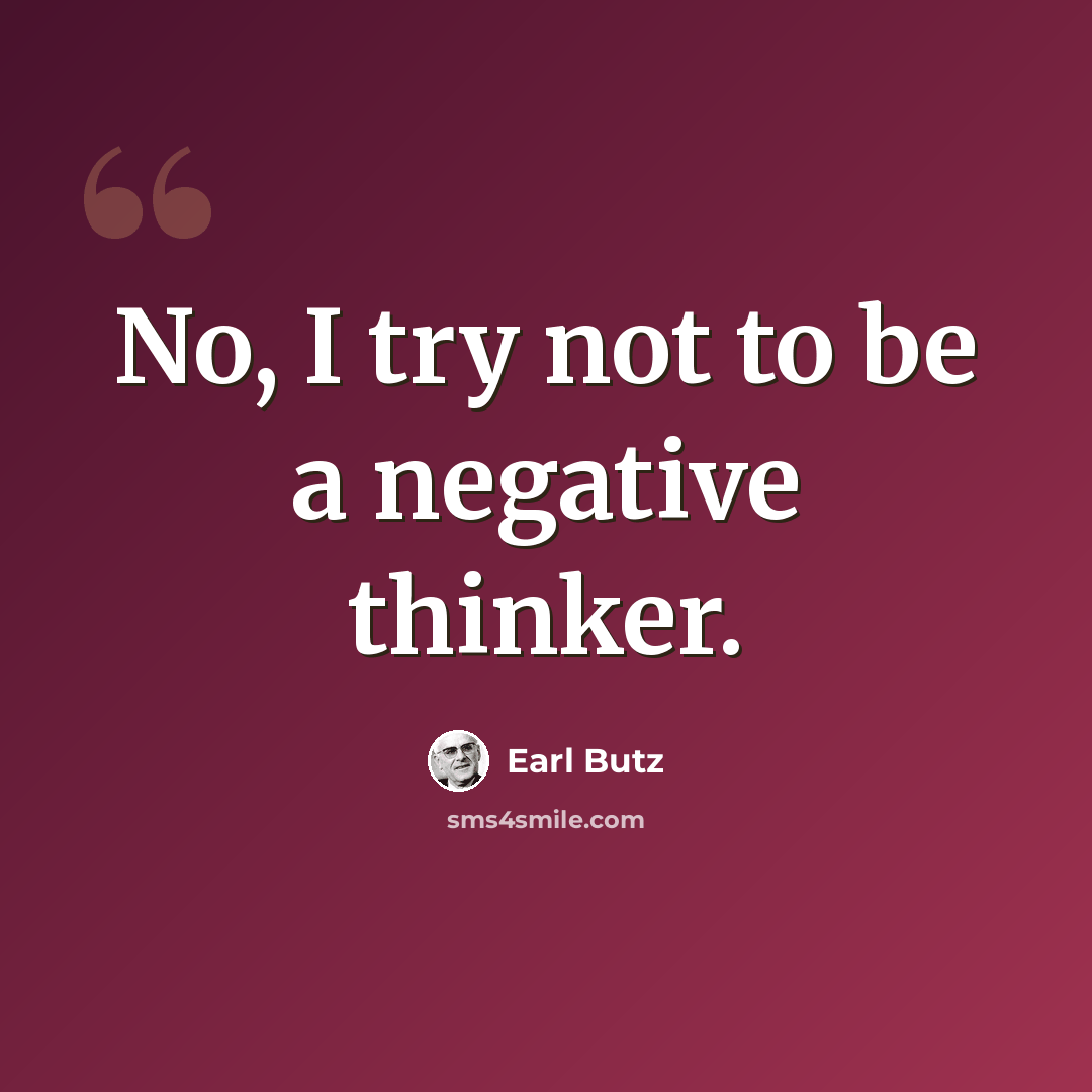 “No, I try not to be a negative thinker.” quote by Earl Butz