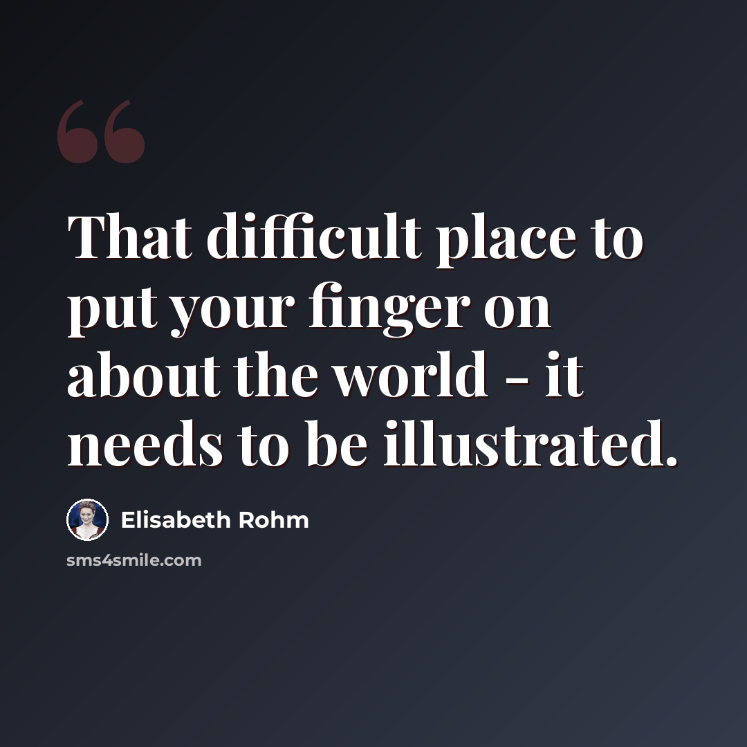 “That difficult place to put your finger on about the world - it needs to be illustrated.” quote by Elisabeth Rohm