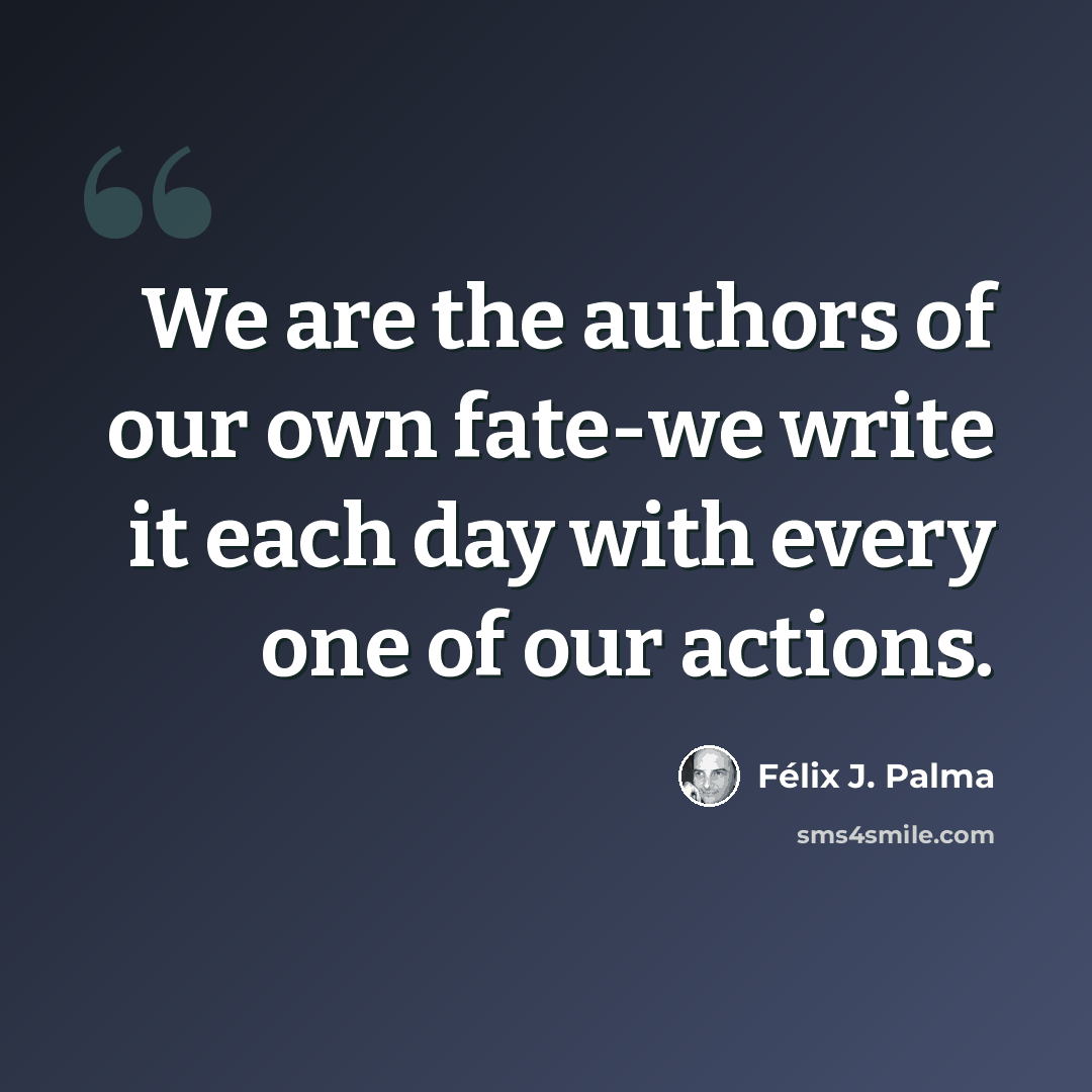 “We are the authors of our own fate-we write it each day with every one of our actions.” quote by Félix J. Palma