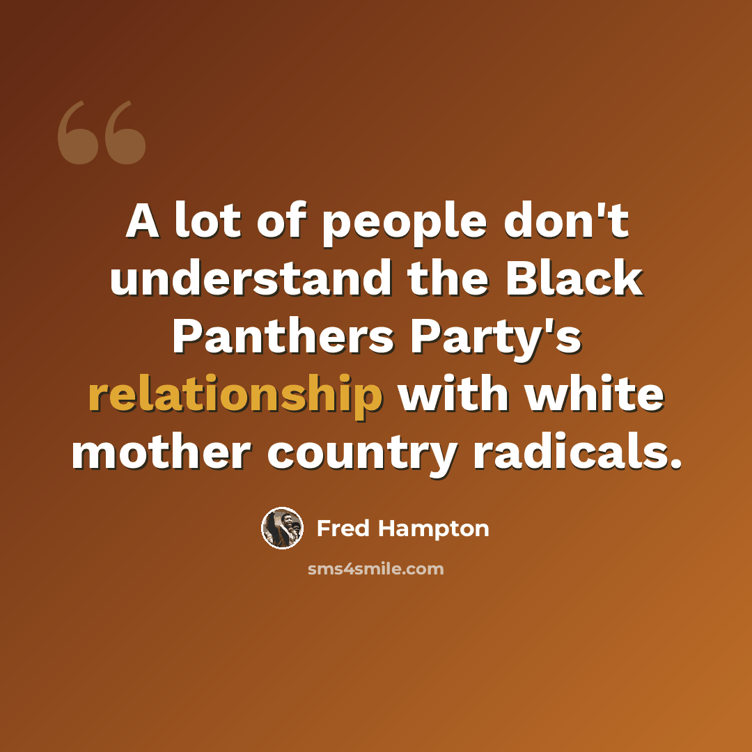 “A lot of people don't understand the Black Panthers Party's relationship with white mother country radicals.” quote by Fred Hampton