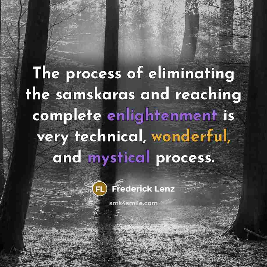 “The process of eliminating the samskaras and reaching complete enlightenment is very technical, wonderful, and mystical process.” quote by Frederick Lenz