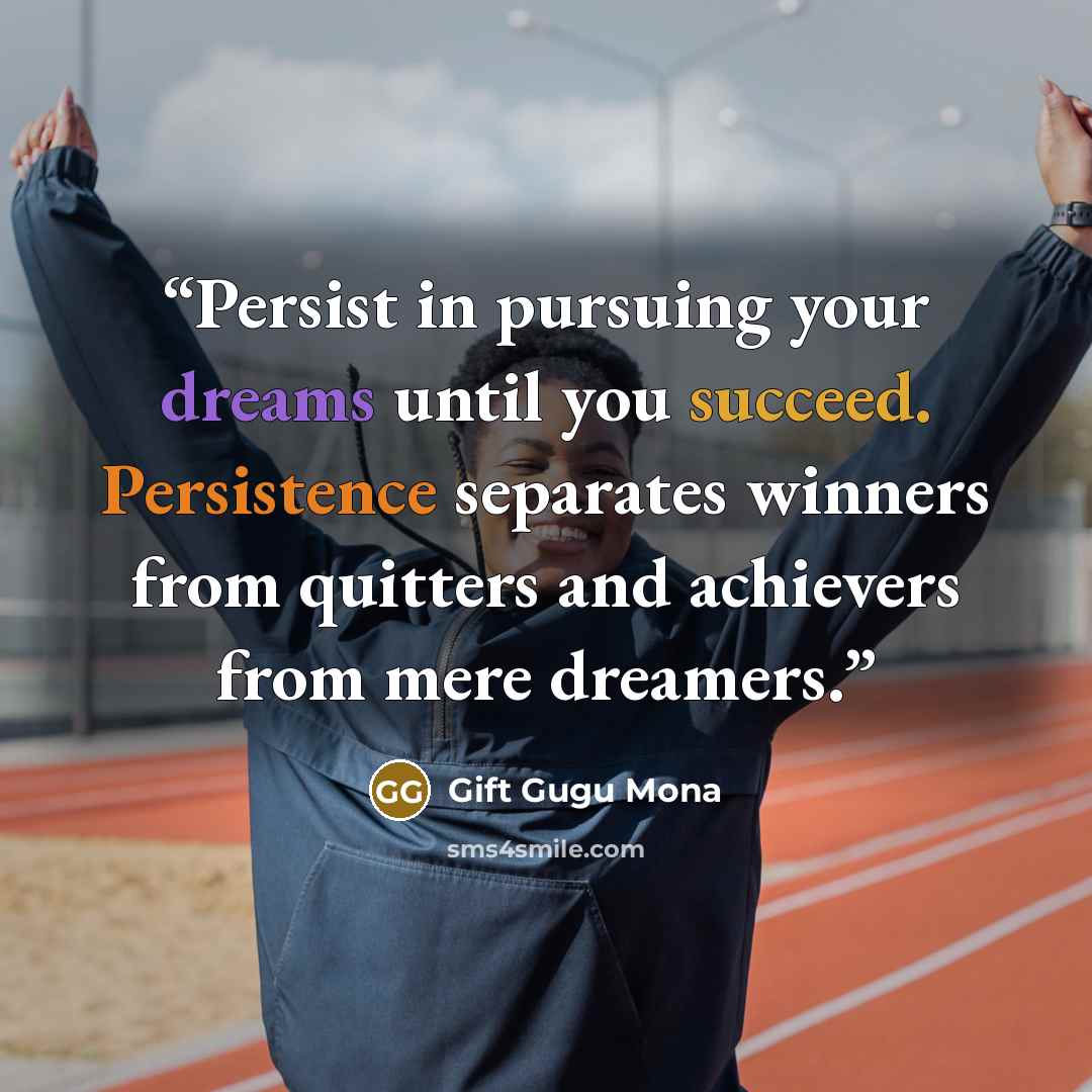 “Persist in pursuing your dreams until you succeed. Persistence separates winners from quitters and achievers from mere dreamers.” quote by Gift Gugu Mona