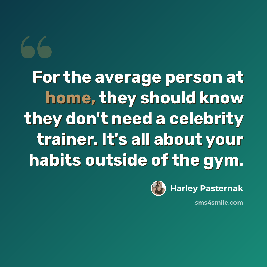 “For the average person at home, they should know they don't need a celebrity trainer. It's all about your habits outside of the gym.” quote by Harley Pasternak