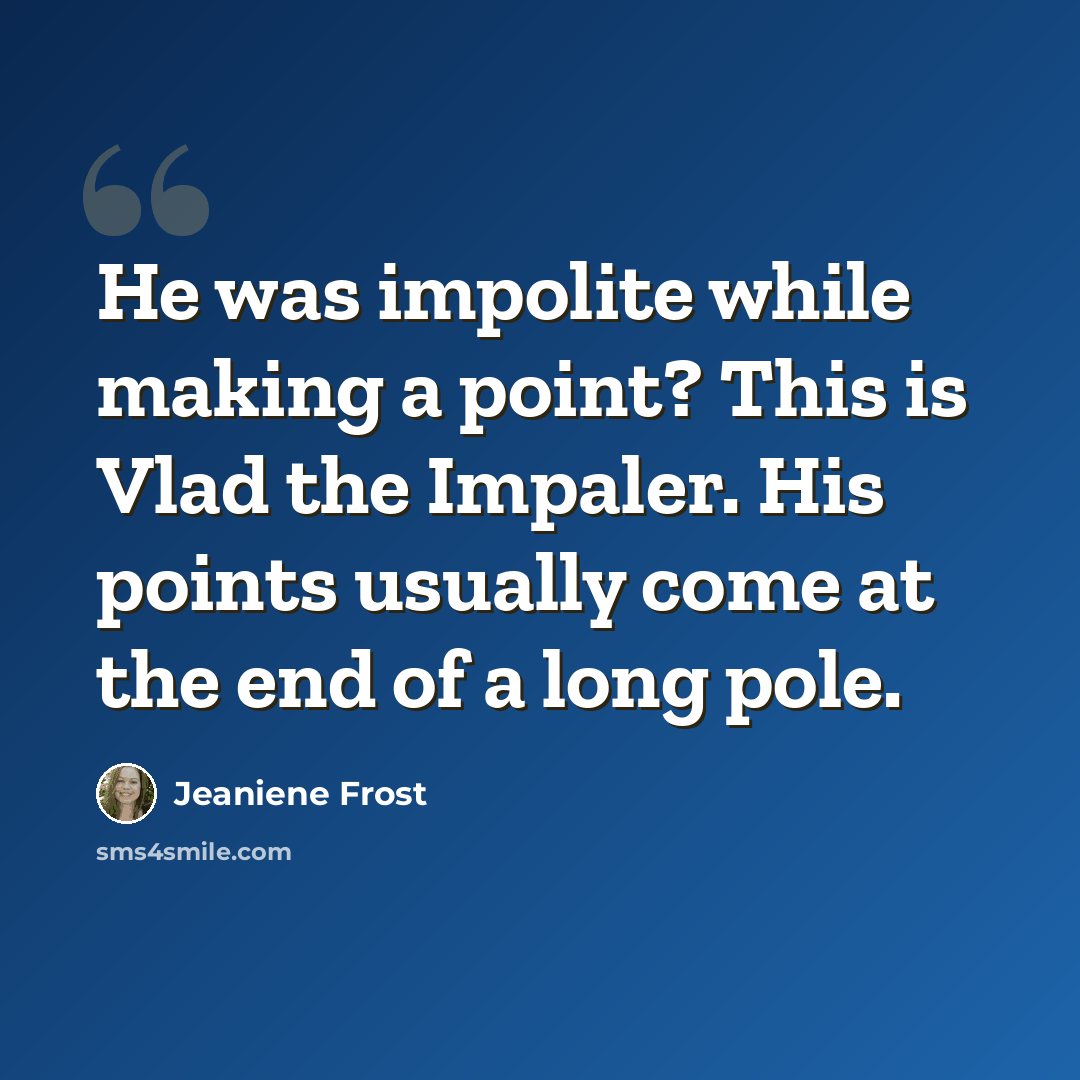 “He was impolite while making a point? This is Vlad the Impaler. His points usually come at the end of a long pole.” quote by Jeaniene Frost