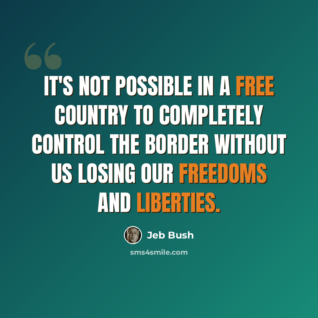 “It's not possible in a free country to completely control the border without us losing our freedoms and liberties.” quote by Jeb Bush