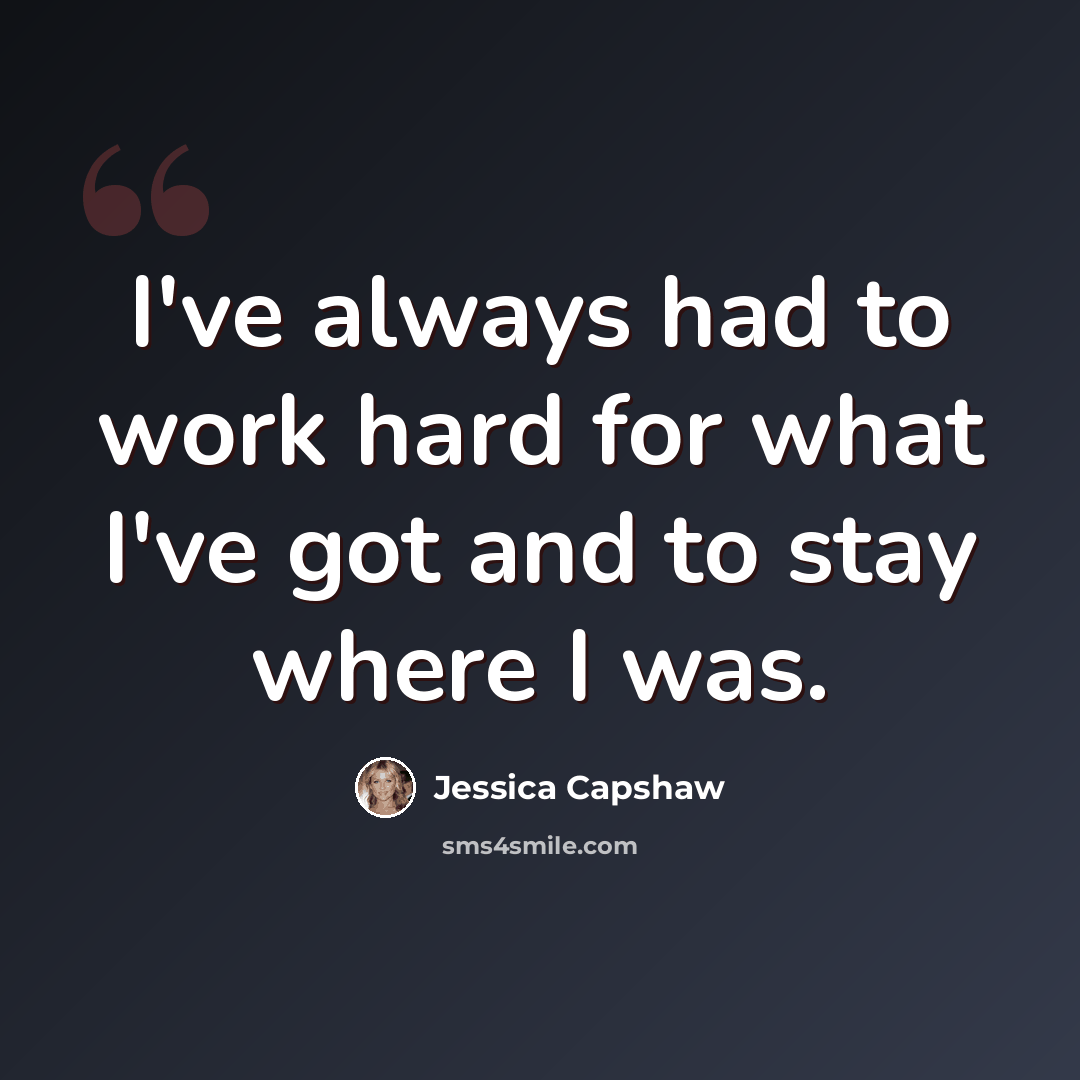 “I've always had to work hard for what I've got and to stay where I was.” quote by Jessica Capshaw