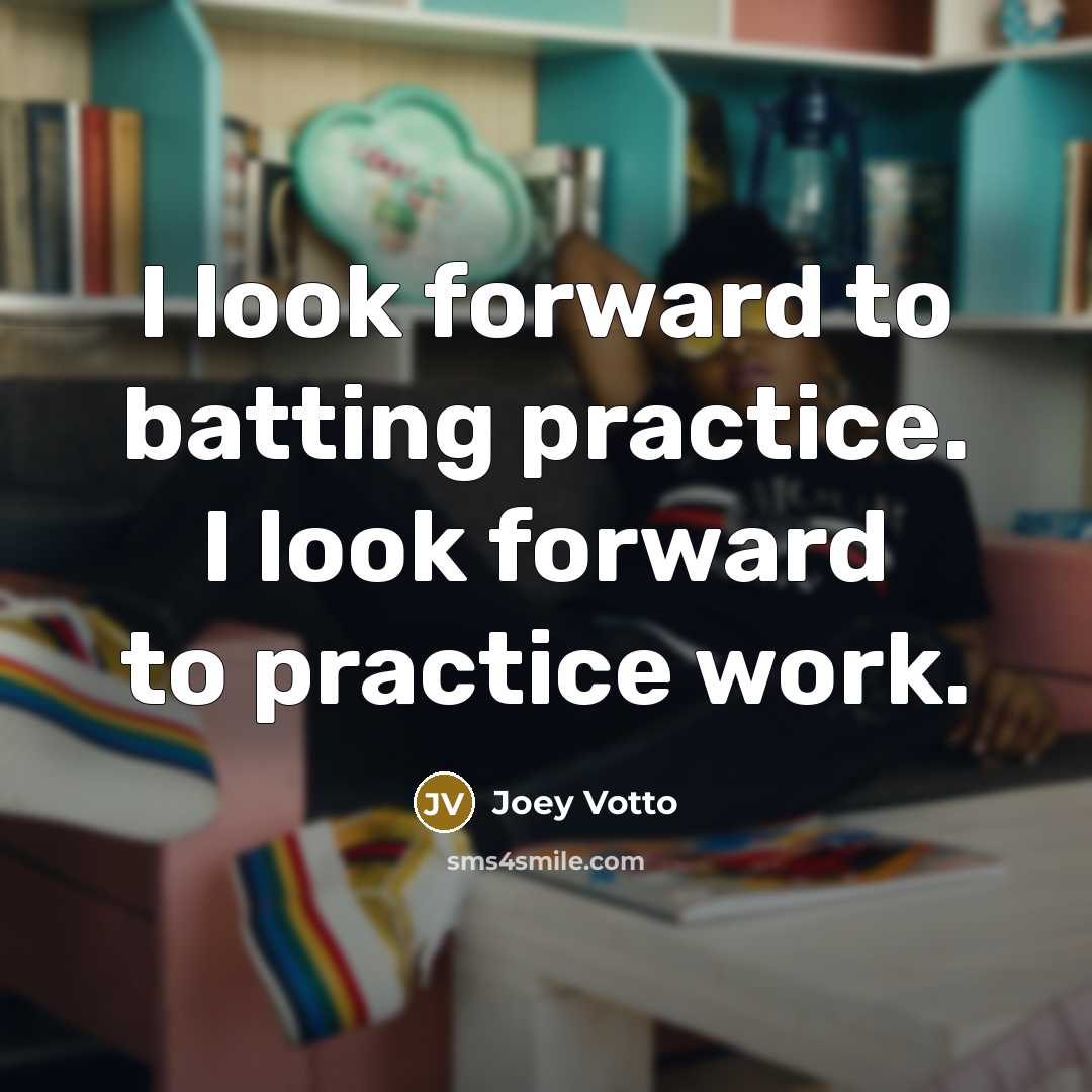“I look forward to batting practice. I look forward to practice work.” quote by Joey Votto