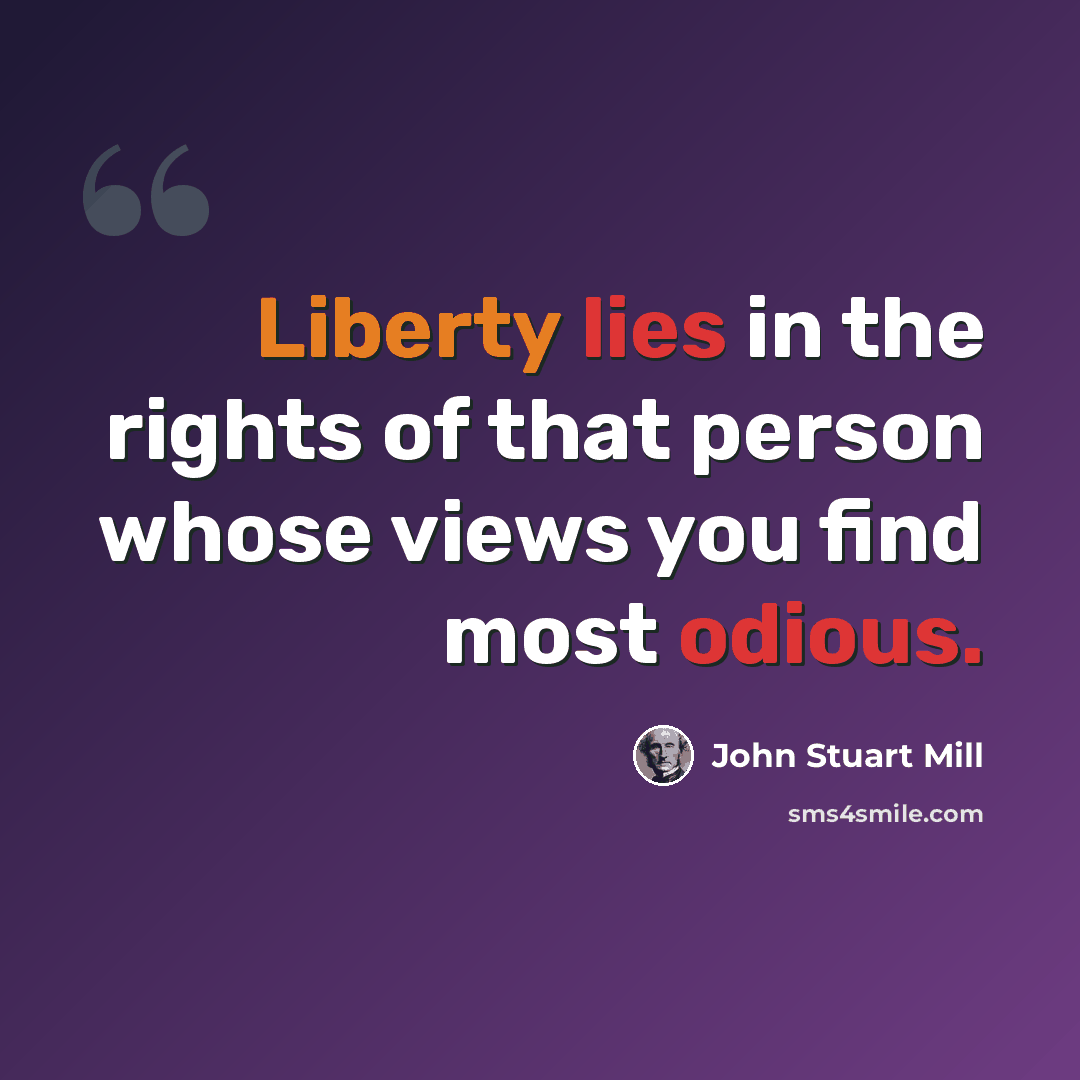 “Liberty lies in the rights of that person whose views you find most odious.” quote by John Stuart Mill