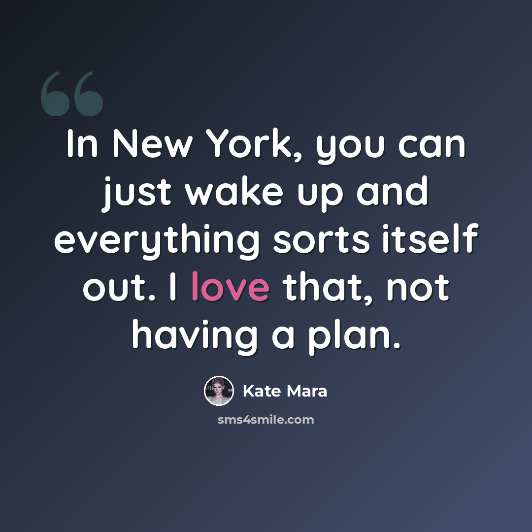 “In New York, you can just wake up and everything sorts itself out. I love that, not having a plan.” quote by Kate Mara