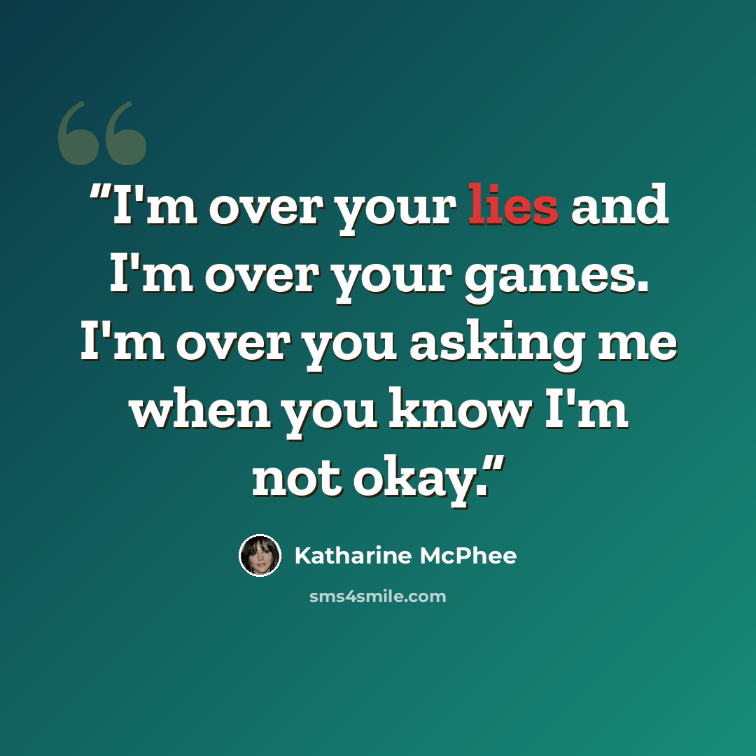 “I'm over your lies and I'm over your games. I'm over you asking me when you know I'm not okay.” quote by Katharine McPhee
