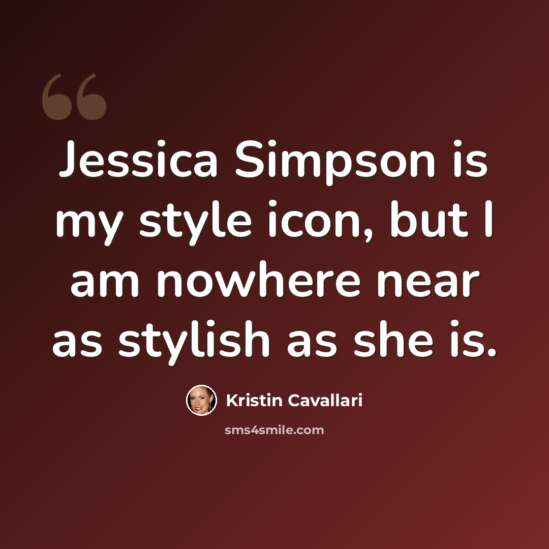 “Jessica Simpson is my style icon, but I am nowhere near as stylish as she is.” quote by Kristin Cavallari