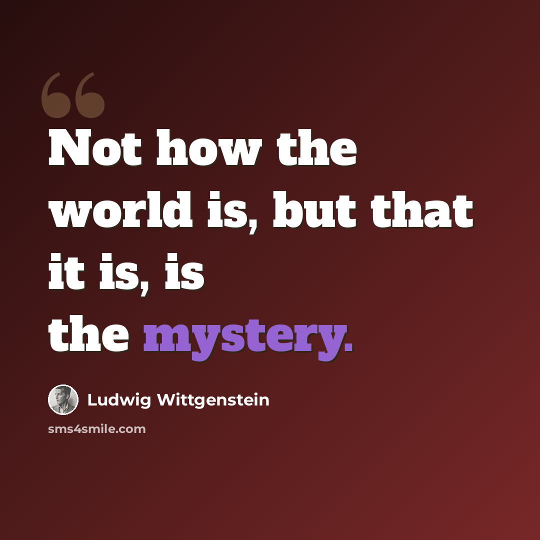 “Not how the world is, but that it is, is the mystery.” quote by Ludwig Wittgenstein