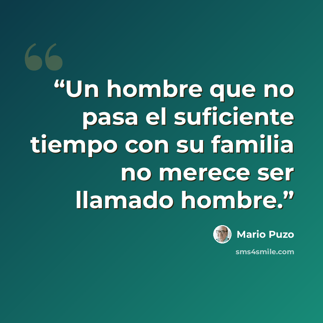 “Un hombre que no pasa el suficiente tiempo con su familia no merece ser llamado hombre.” quote by Mario Puzo