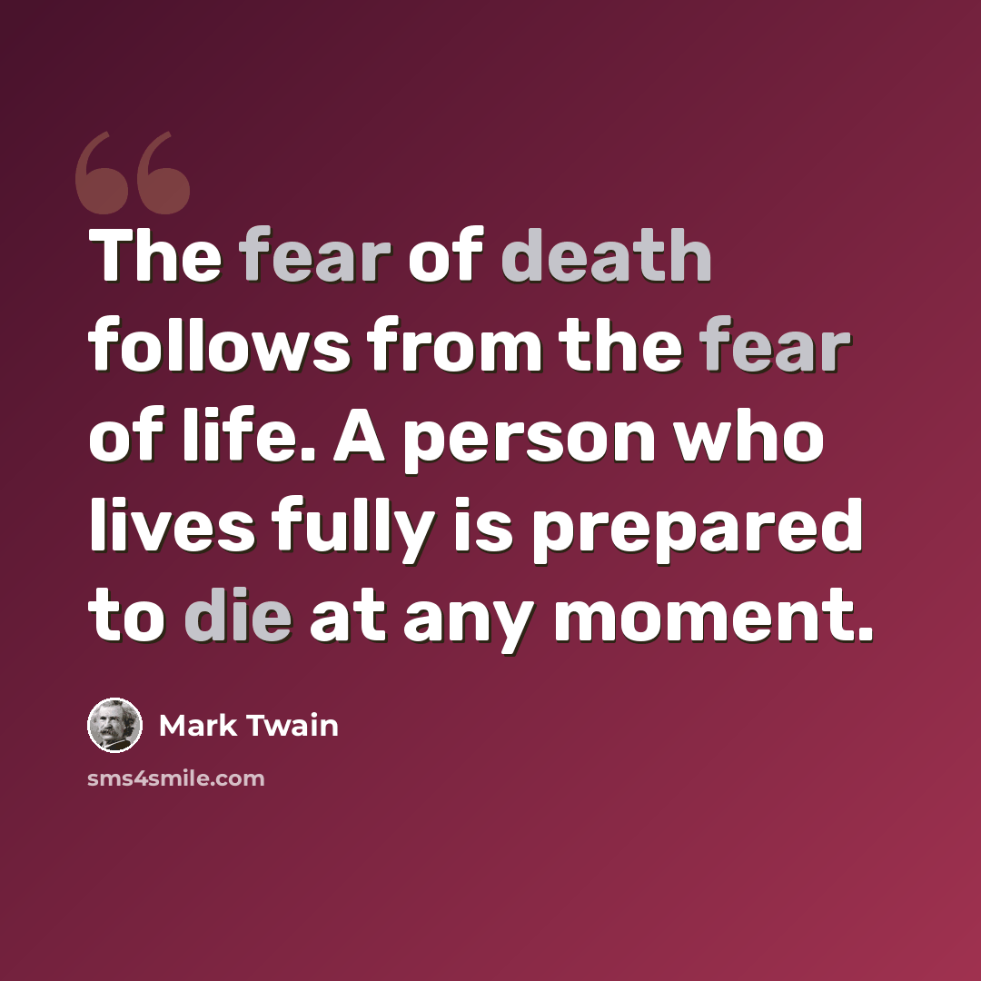 “The fear of death follows from the fear of life. A person who lives fully is prepared to die at any moment.” quote by Mark Twain