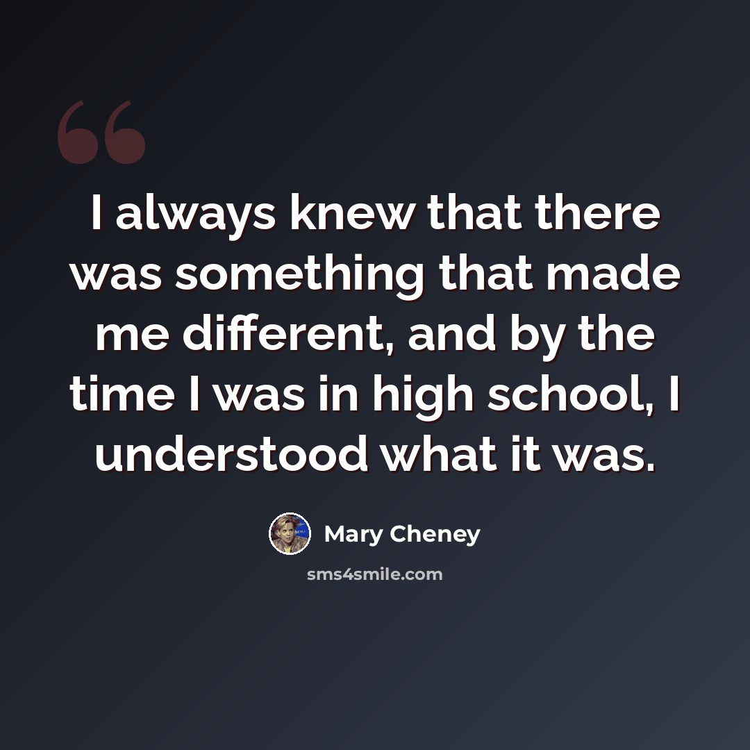 “I always knew that there was something that made me different, and by the time I was in high school, I understood what it was.” quote by Mary Cheney