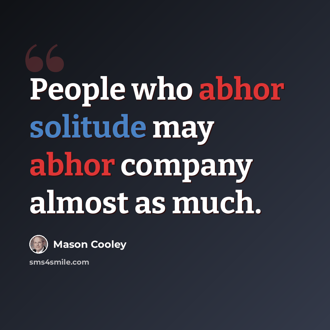 “People who abhor solitude may abhor company almost as much.” quote by Mason Cooley