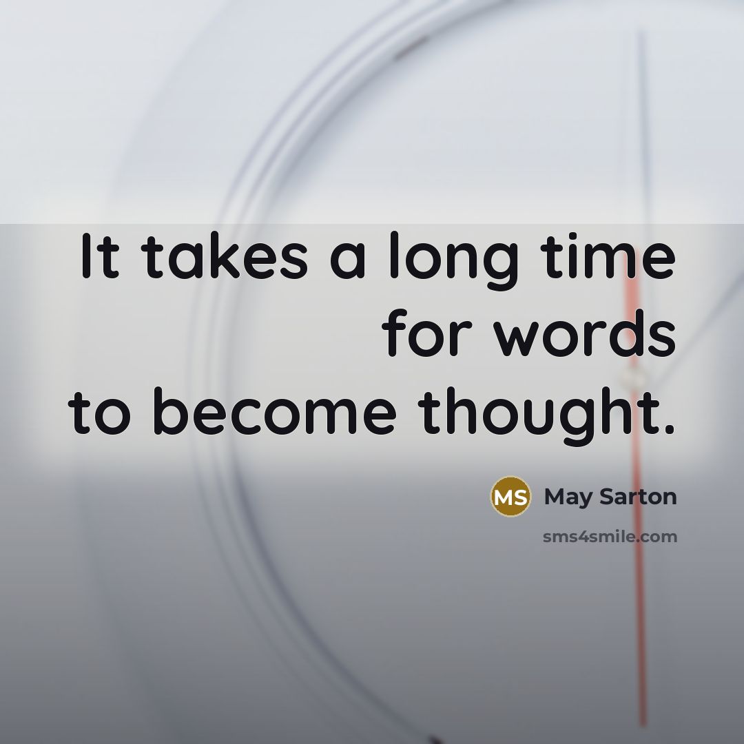 “It takes a long time for words to become thought.” quote by May Sarton