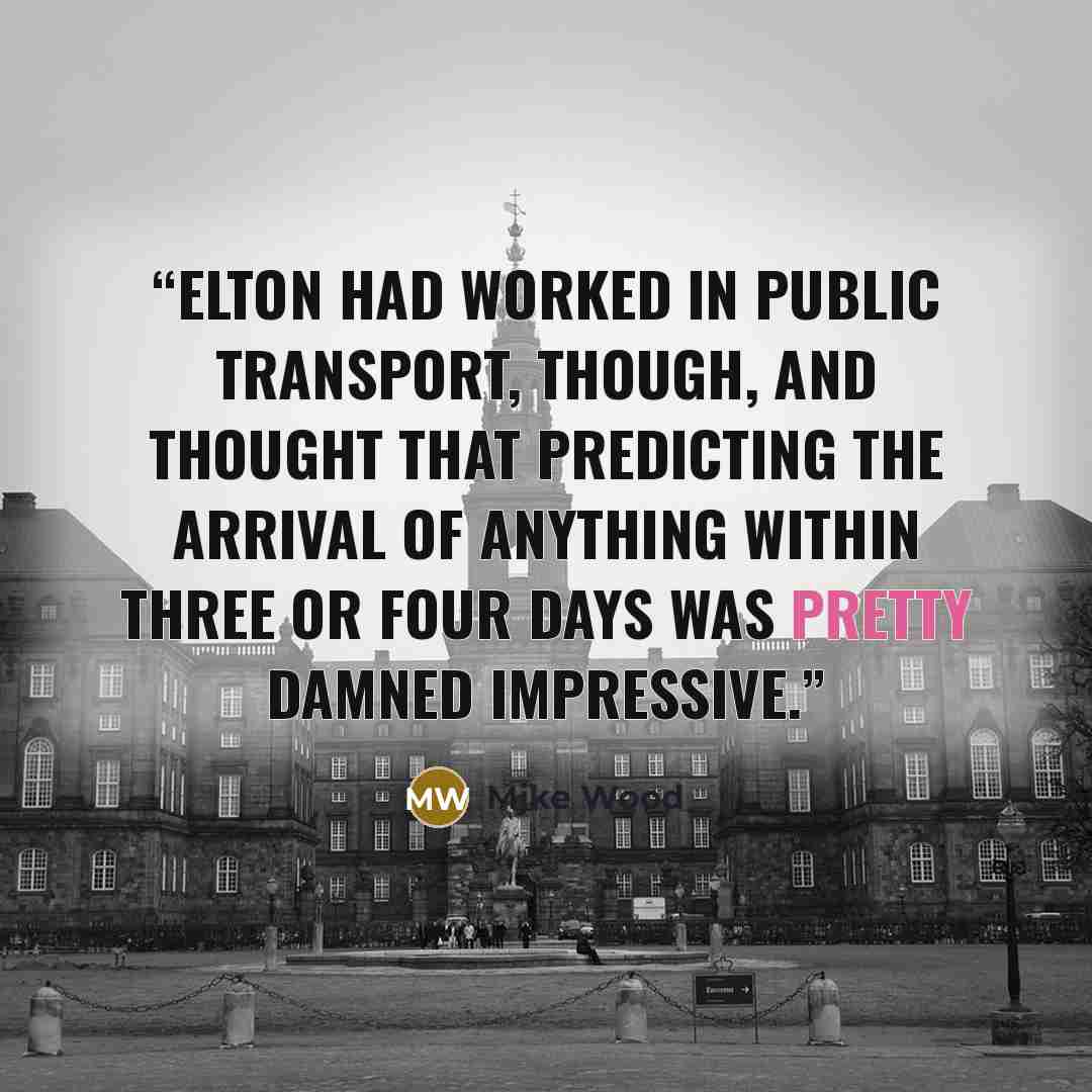 “Elton had worked in public transport, though, and thought that predicting the arrival of anything within three or four days was pretty damned impressive.” quote by Mjke Wood