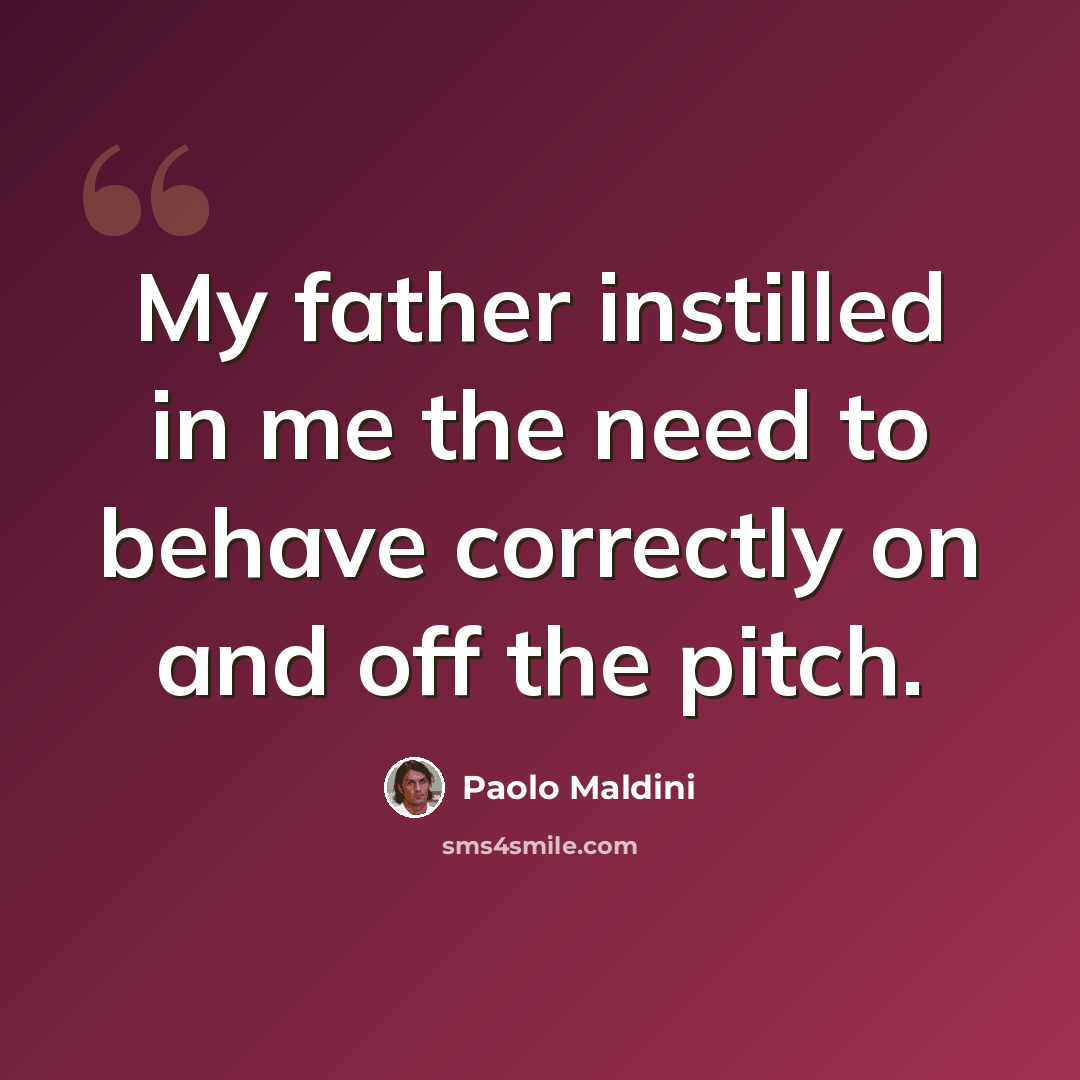 “My father instilled in me the need to behave correctly on and off the pitch.” quote by Paolo Maldini