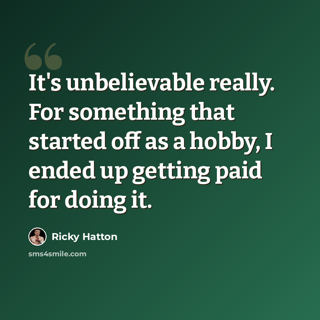 “It's unbelievable really. For something that started off as a hobby, I ended up getting paid for doing it.” quote by Ricky Hatton