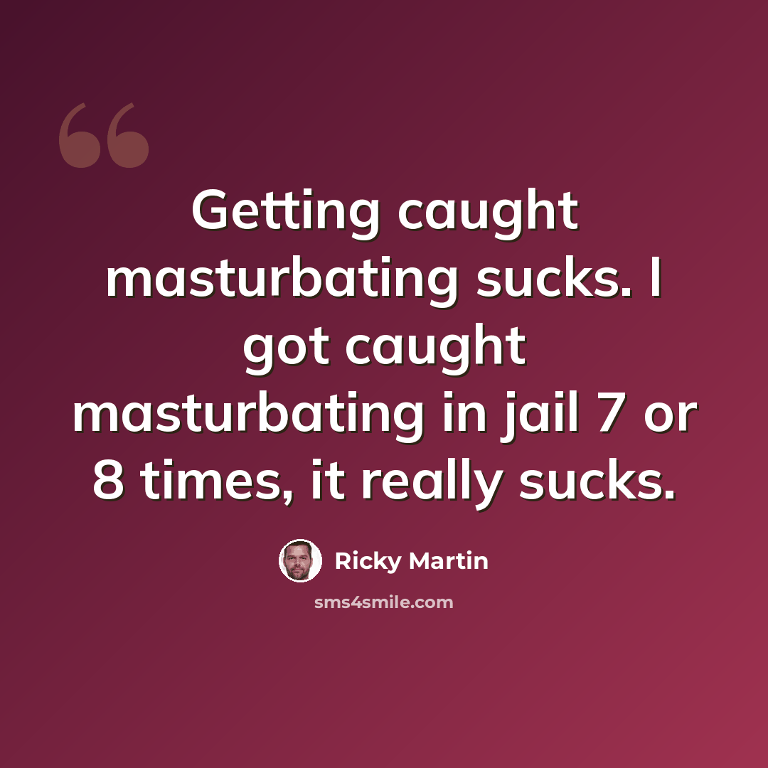“Getting caught masturbating sucks. I got caught masturbating in jail 7 or 8 times, it really sucks.” quote by Ricky Martin
