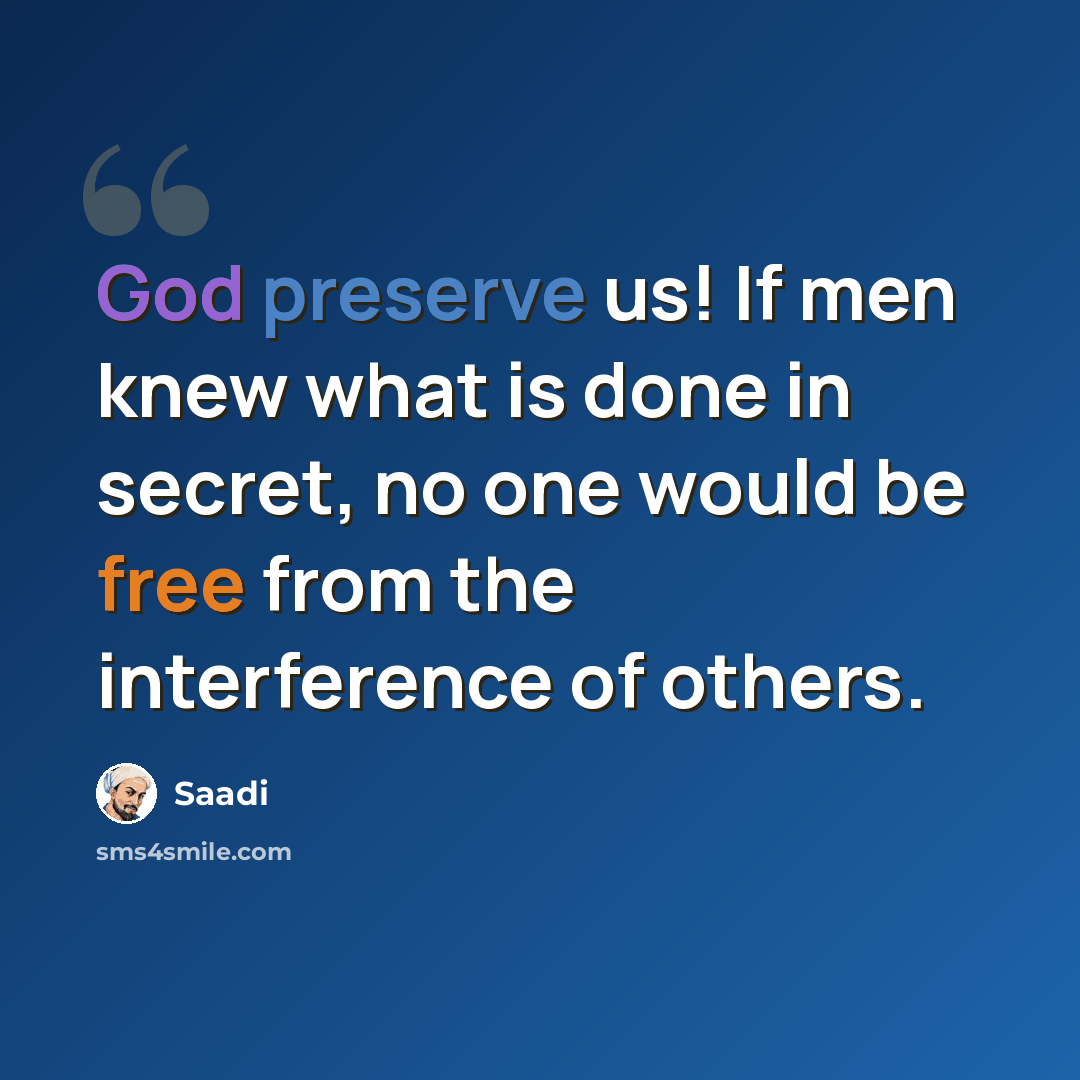 “God preserve us! If men knew what is done in secret, no one would be free from the interference of others.” quote by Saadi
