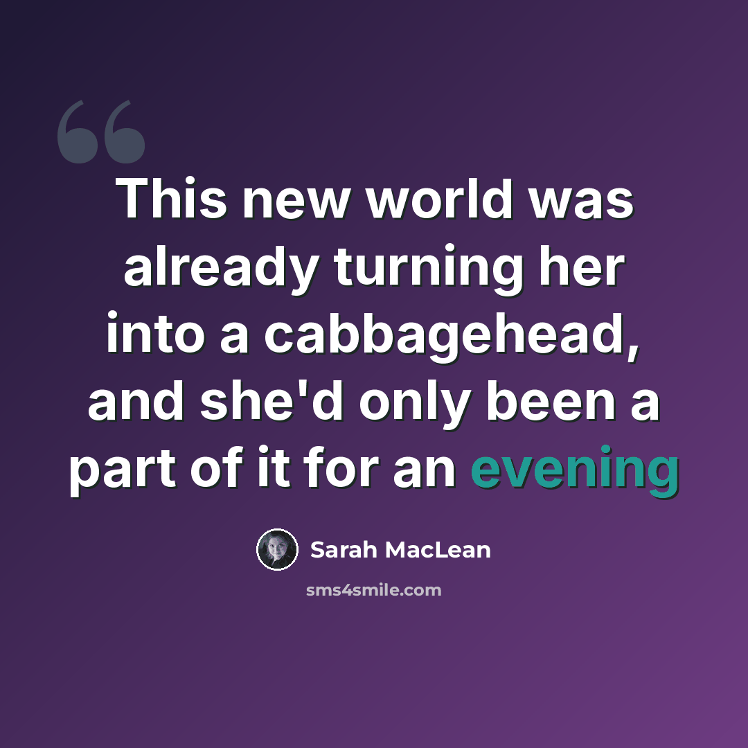 “This new world was already turning her into a cabbagehead, and she'd only been a part of it for an evening” quote by Sarah MacLean