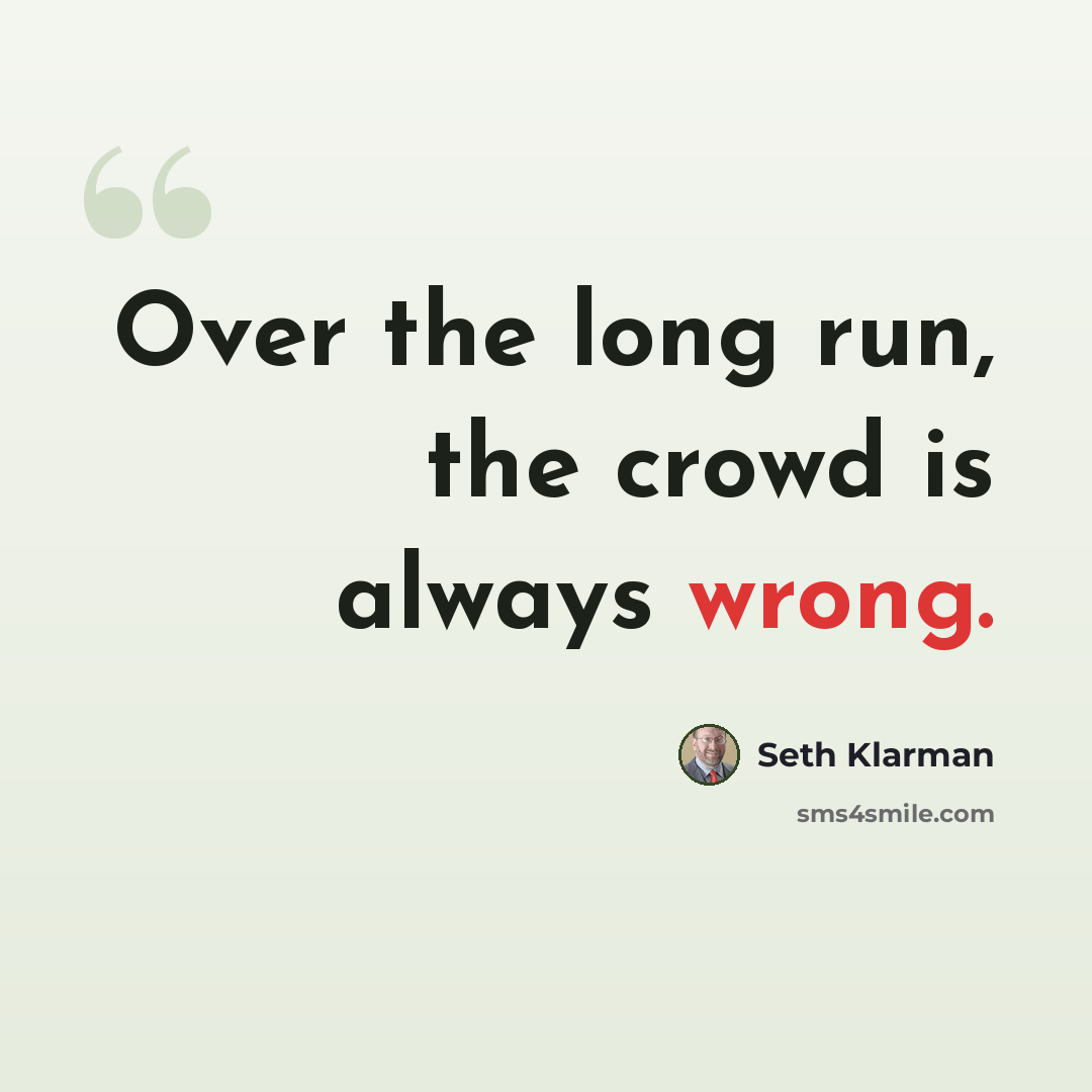 “Over the long run, the crowd is always wrong.” quote by Seth Klarman