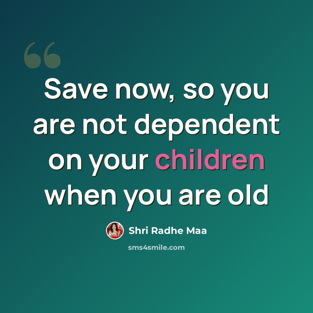 “Save now, so you are not dependent on your children when you are old” quote by Shri Radhe Maa
