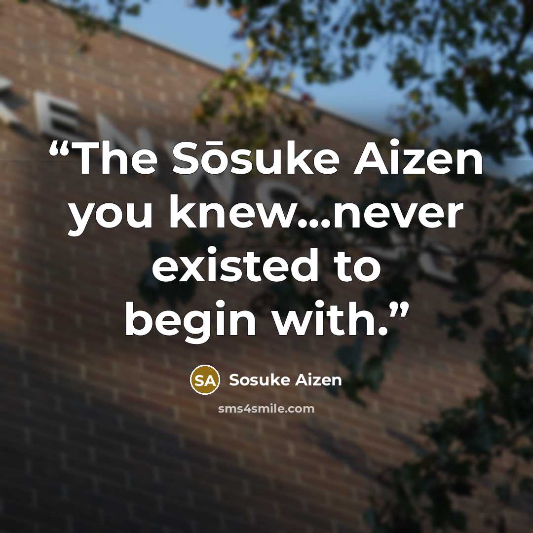 “The Sōsuke Aizen you knew...never existed to begin with.” quote by Sosuke Aizen