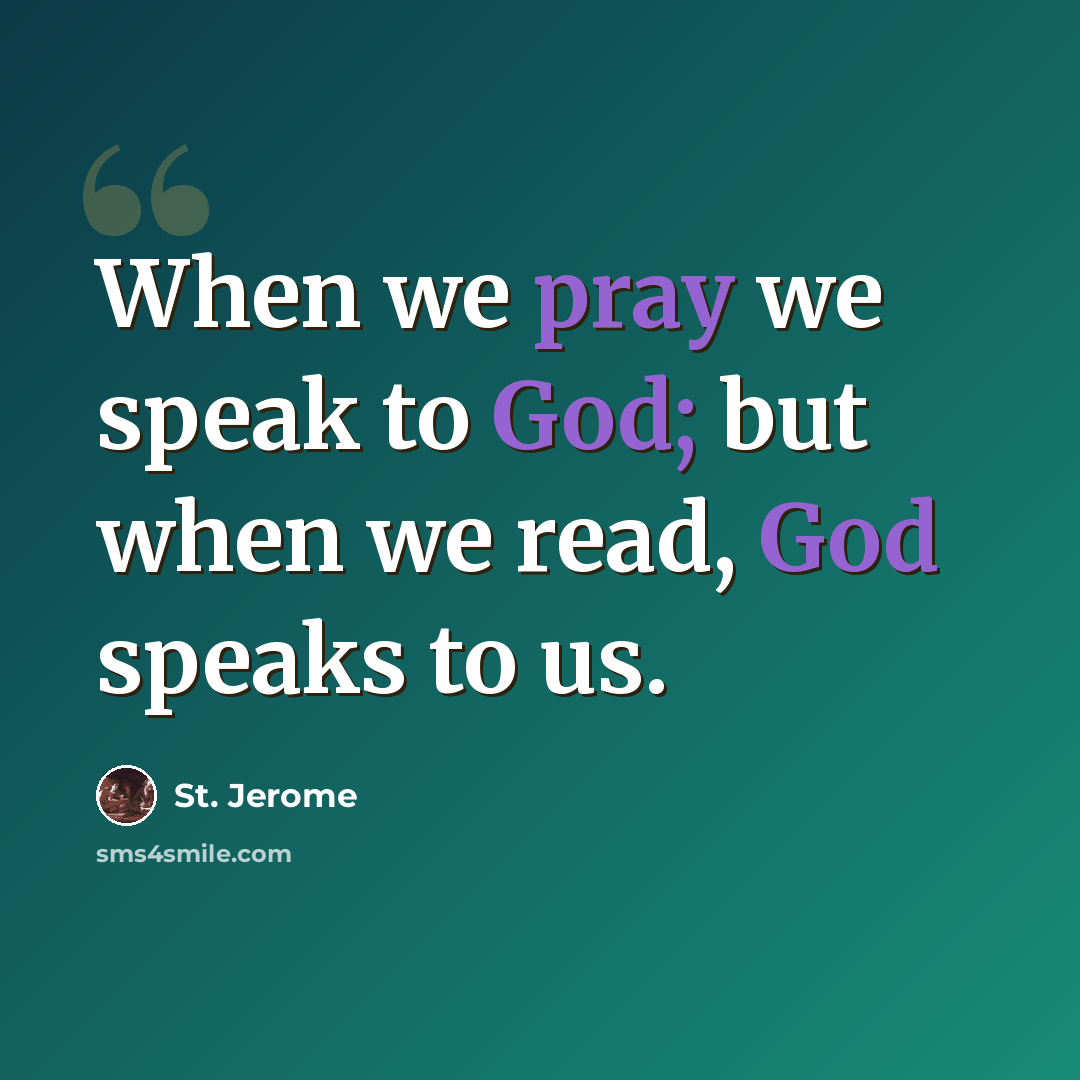 “When we pray we speak to God; but when we read, God speaks to us.” quote by St. Jerome