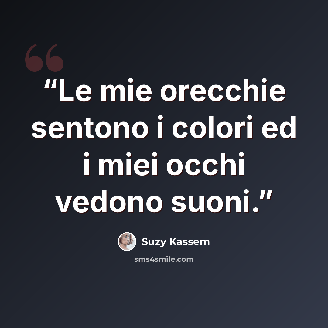 “Le mie orecchie sentono i colori ed i miei occhi vedono suoni.” quote by Suzy Kassem