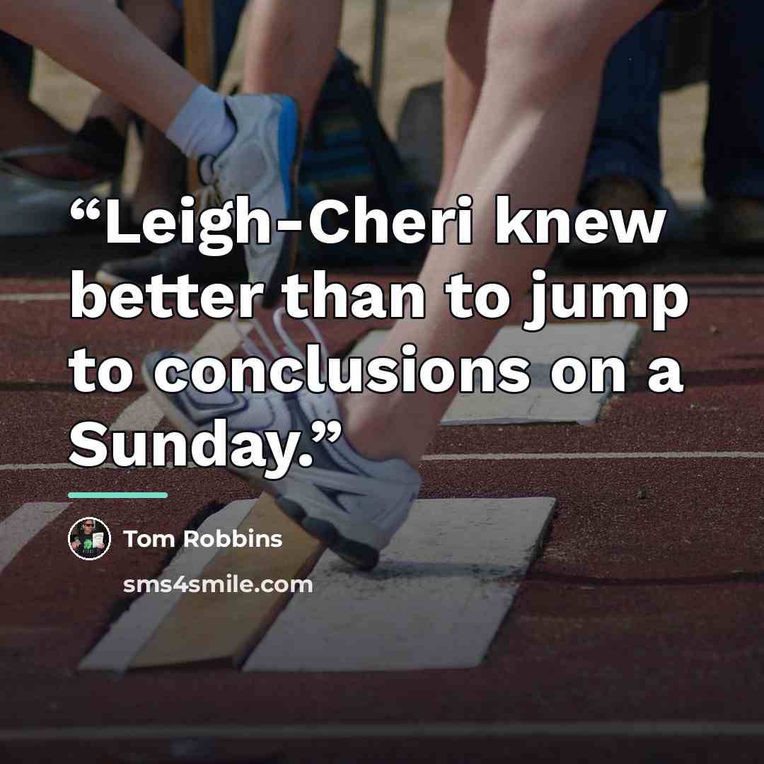 “Leigh-Cheri knew better than to jump to conclusions on a Sunday.” quote by Tom Robbins