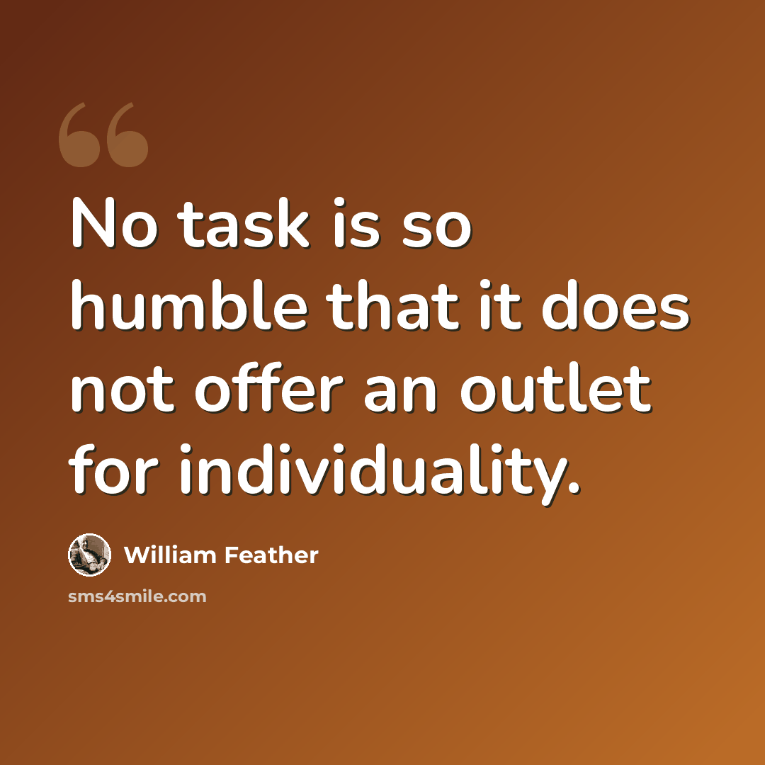 “No task is so humble that it does not offer an outlet for individuality.” quote by William Feather