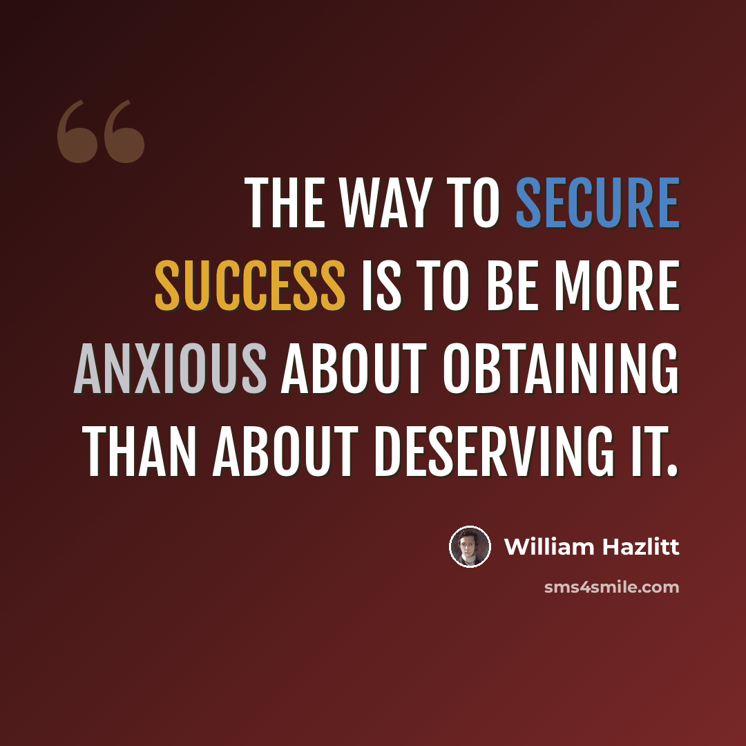 “The way to secure success is to be more anxious about obtaining than about deserving it.” quote by William Hazlitt