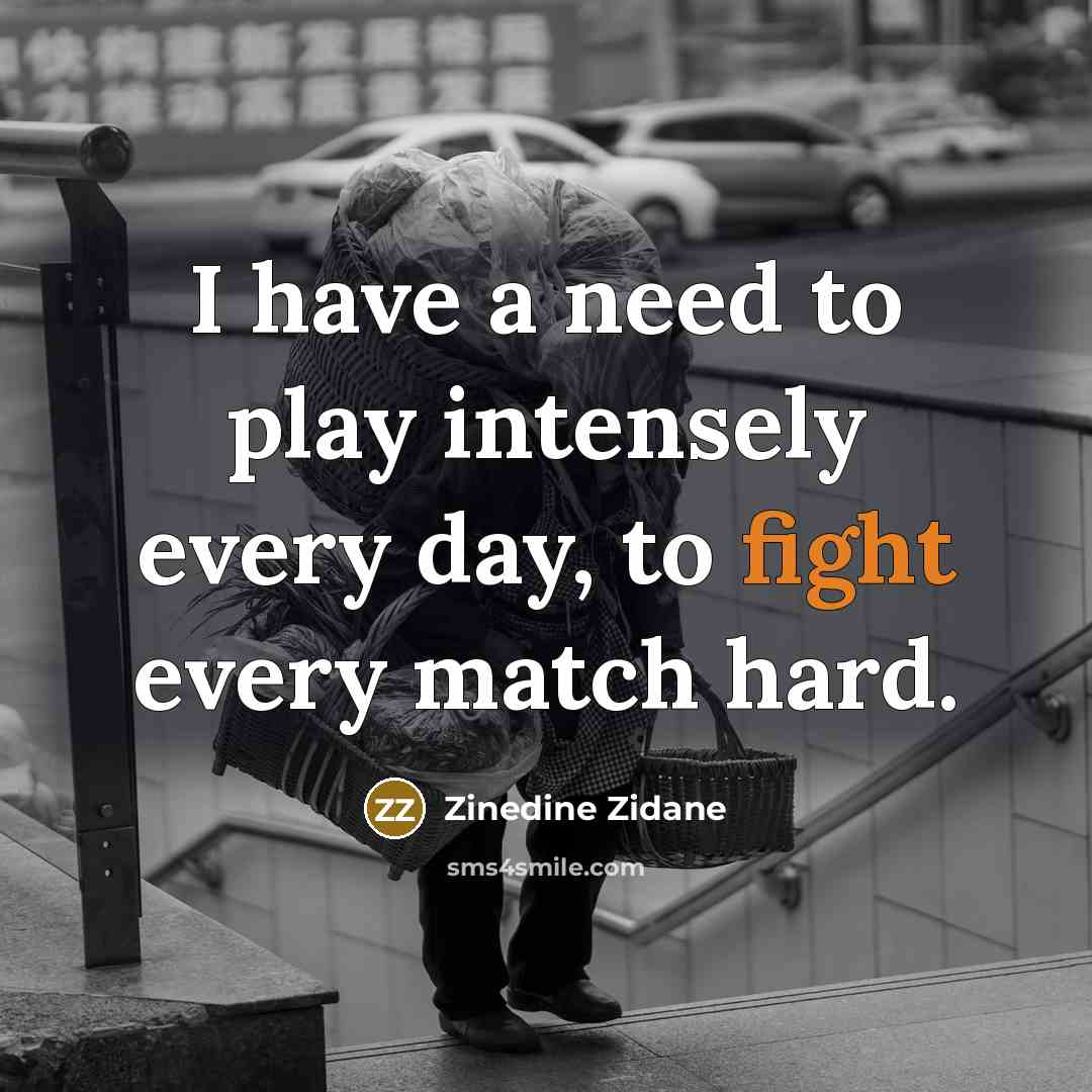 “I have a need to play intensely every day, to fight every match hard.” quote by Zinedine Zidane