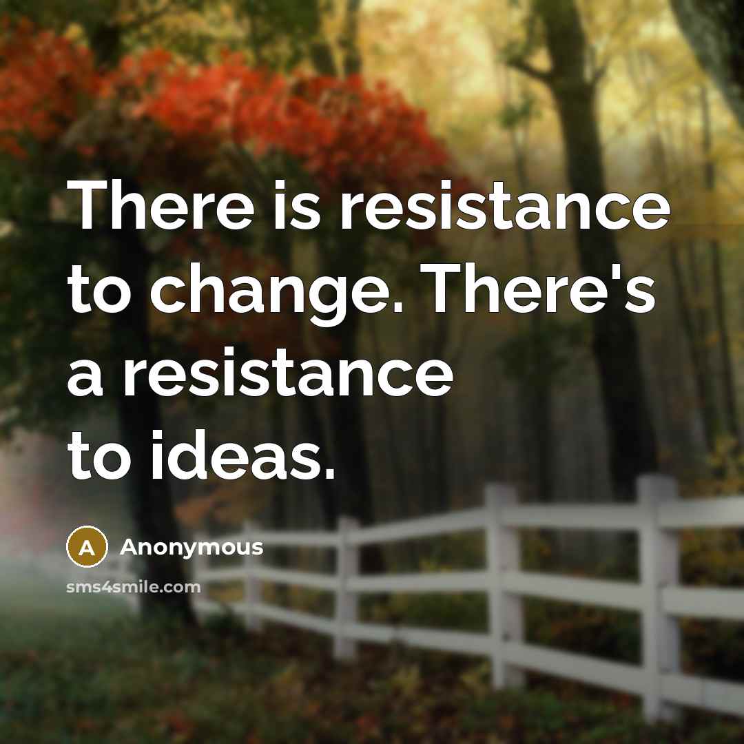 “There is resistance to change. There's a resistance to ideas.” quote by Anonymous
