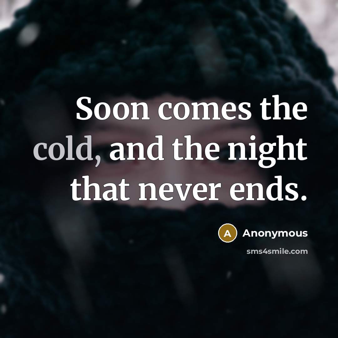 “Soon comes the cold, and the night that never ends.” quote by Anonymous