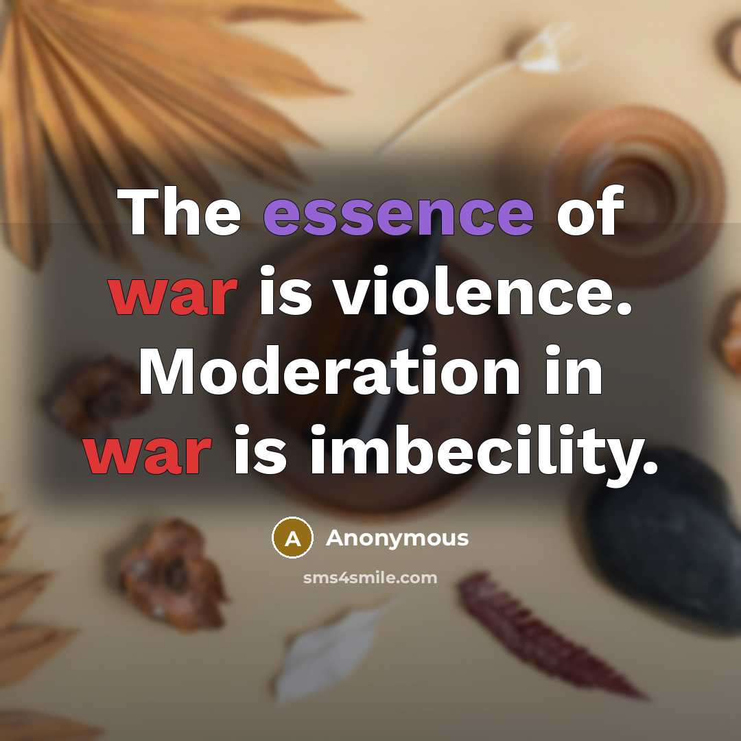 “The essence of war is violence. Moderation in war is imbecility.” quote by Anonymous
