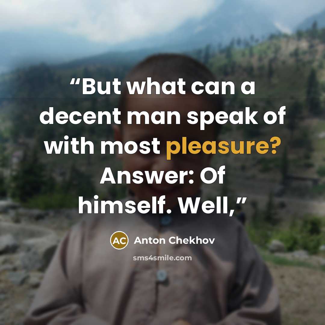 “But what can a decent man speak of with most pleasure? Answer: Of himself. Well,” quote by Anton Chekhov