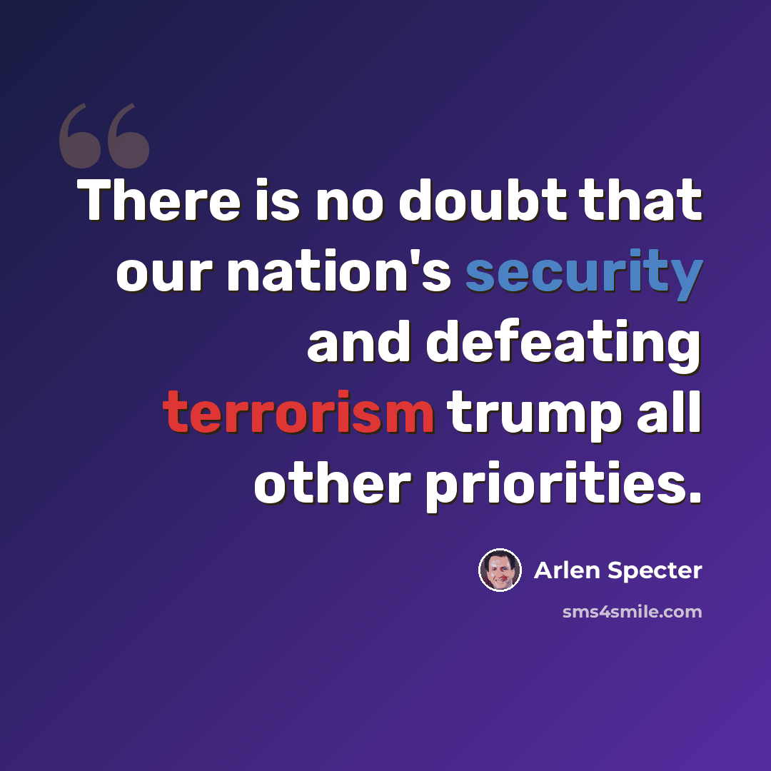 “There is no doubt that our nation's security and defeating terrorism trump all other priorities.” quote by Arlen Specter