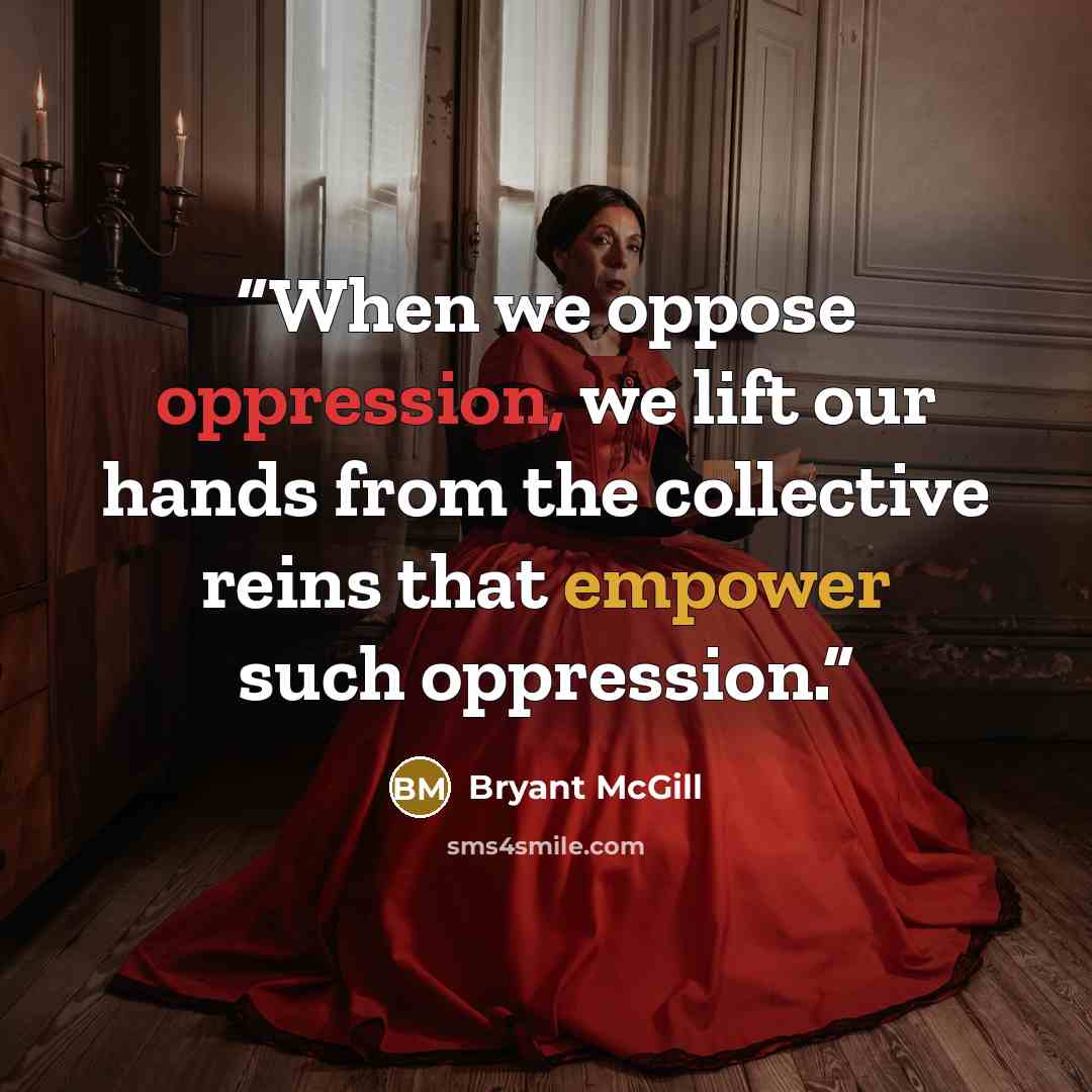 “When we oppose oppression, we lift our hands from the collective reins that empower such oppression.” quote by Bryant McGill