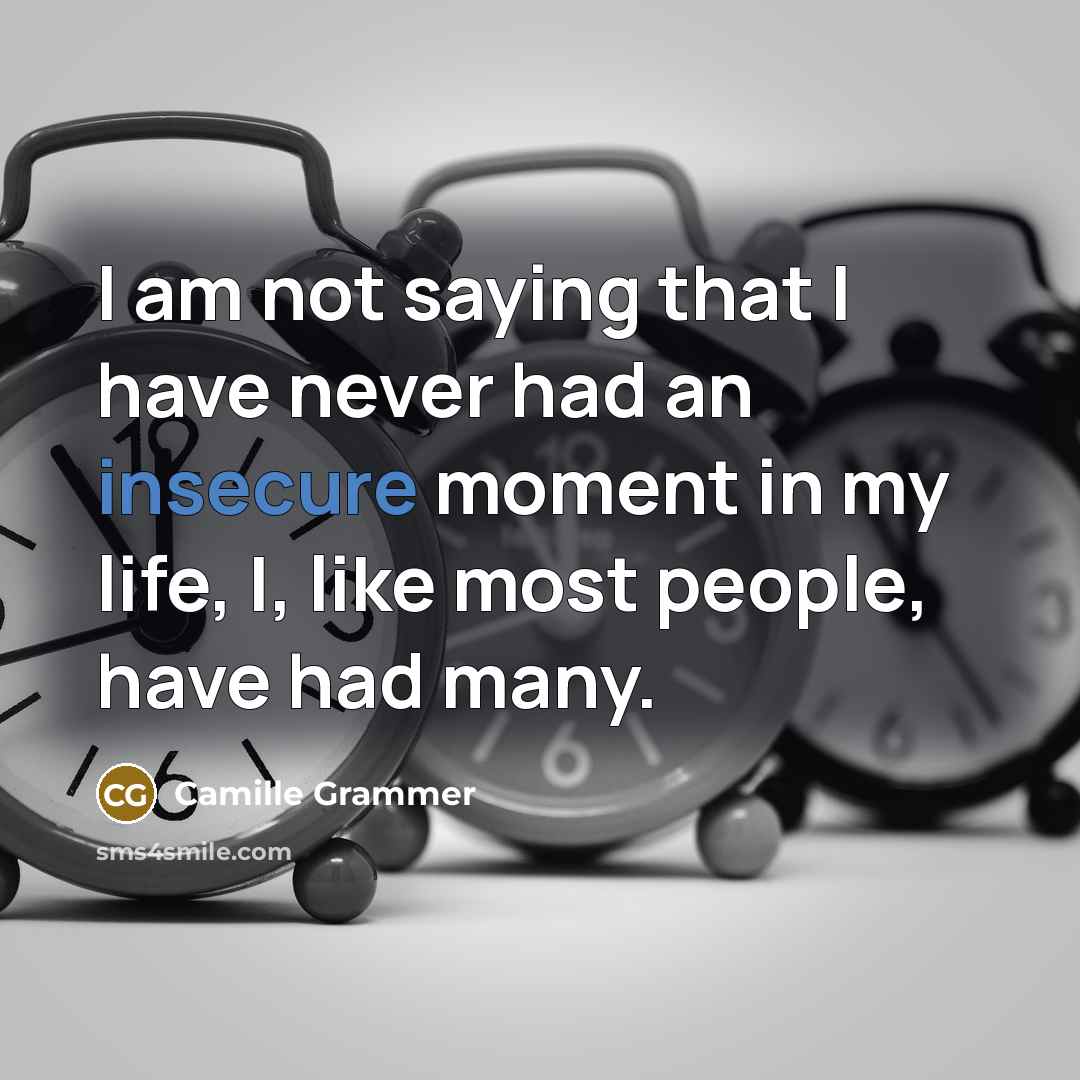 “I am not saying that I have never had an insecure moment in my life, I, like most people, have had many.” quote by Camille Grammer