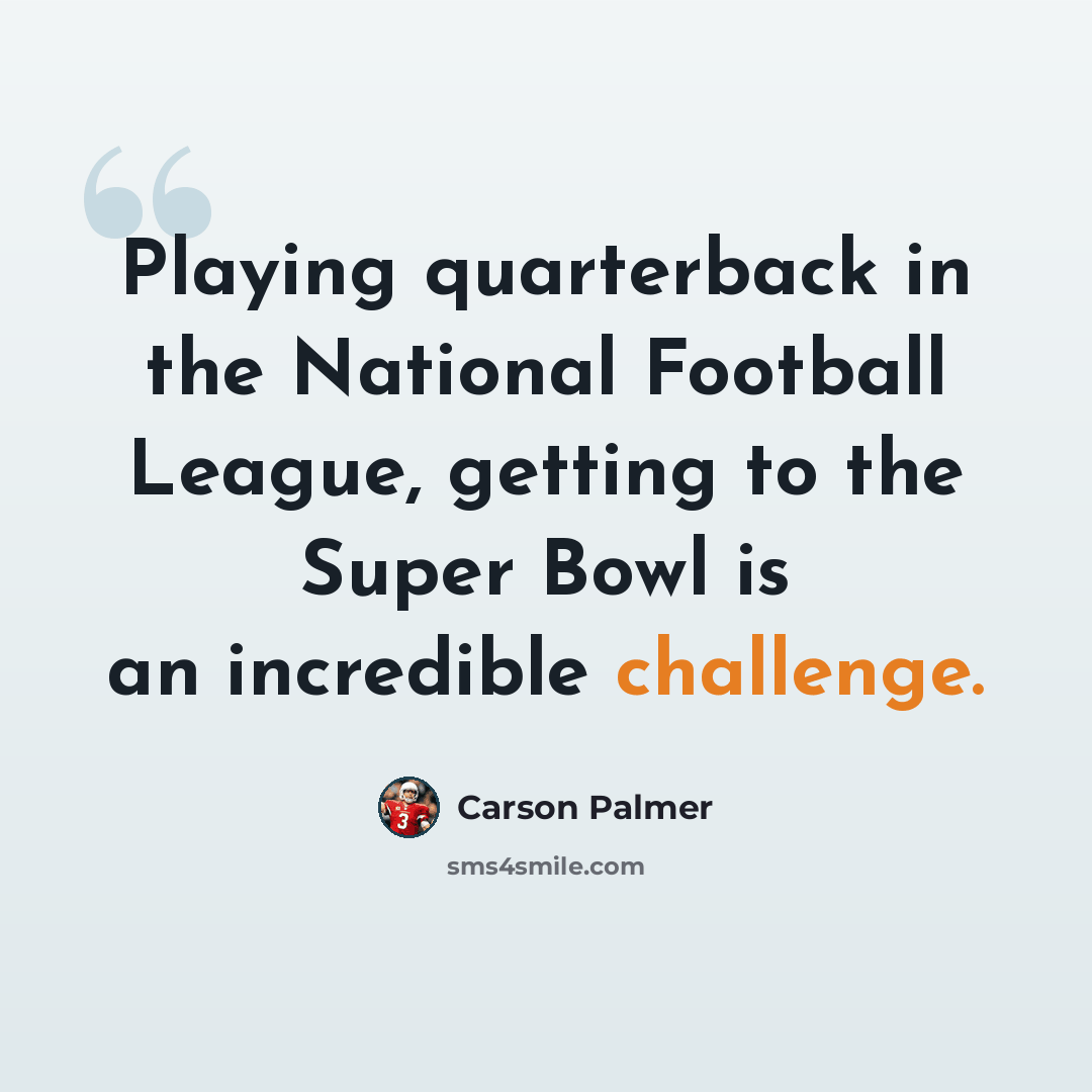 “Playing quarterback in the National Football League, getting to the Super Bowl is an incredible challenge.” quote by Carson Palmer