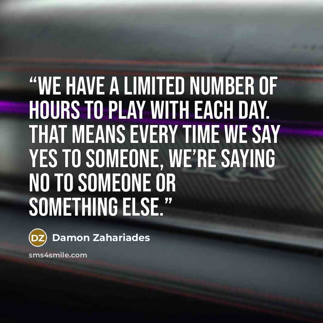 “We have a limited number of hours to play with each day. That means every time we say yes to someone, we’re saying no to someone or something else.” quote by Damon Zahariades