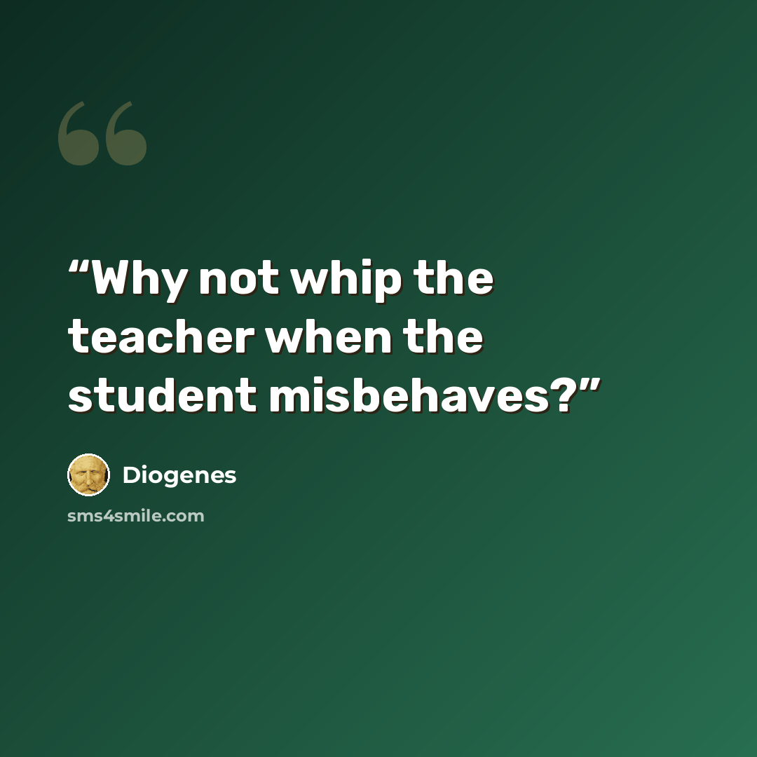 “Why not whip the teacher when the student misbehaves?” quote by Diogenes