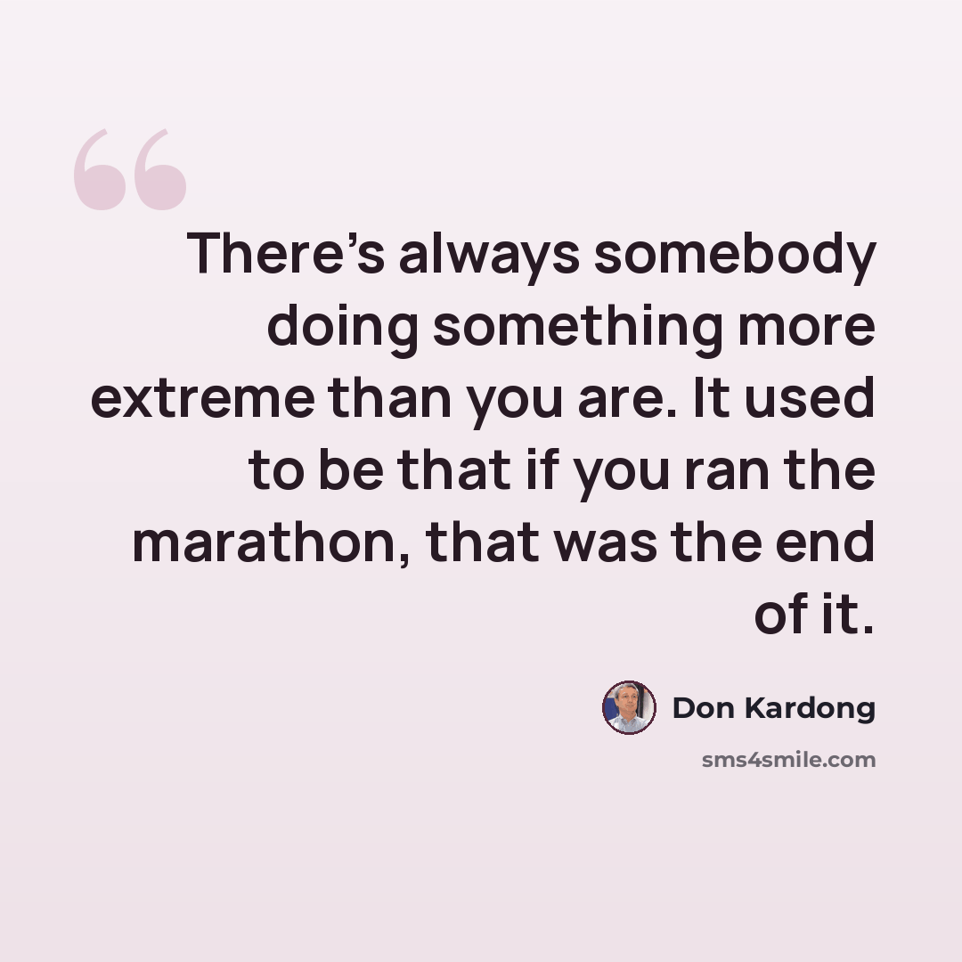 “There's always somebody doing something more extreme than you are. It used to be that if you ran the marathon, that was the end of it.” quote by Don Kardong