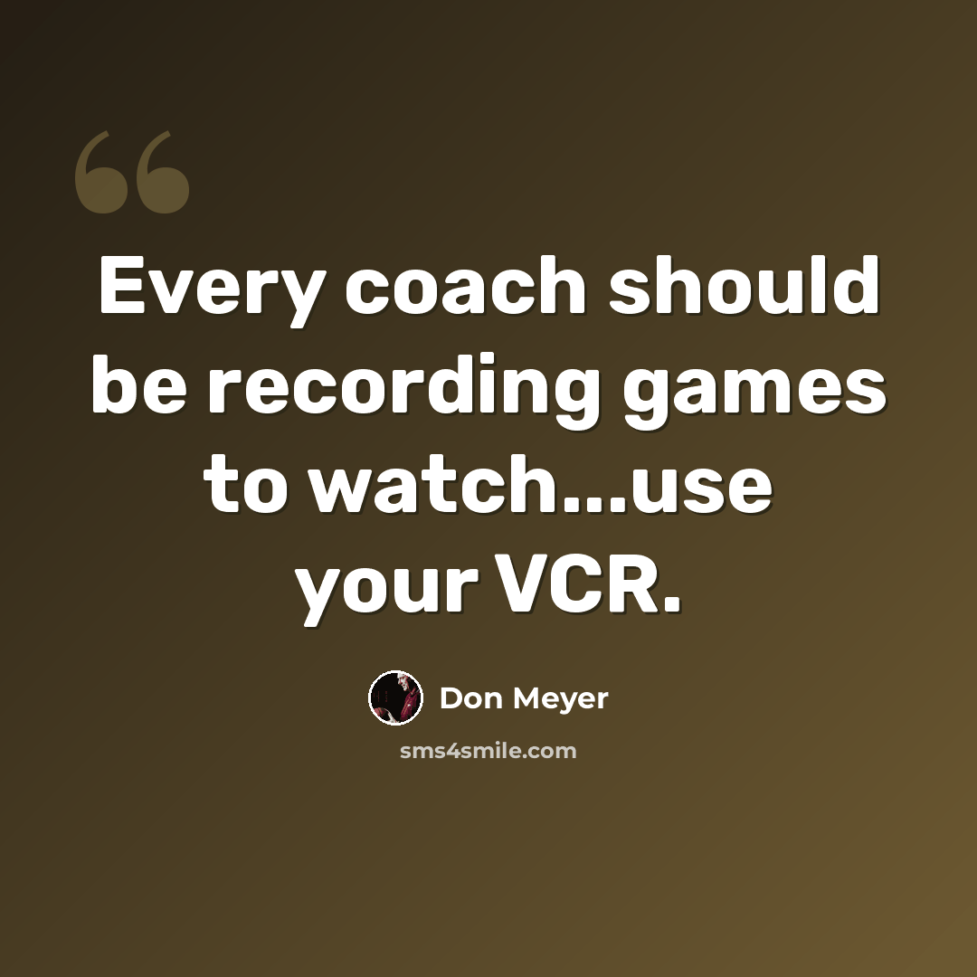 “Every coach should be recording games to watch...use your VCR.” quote by Don Meyer