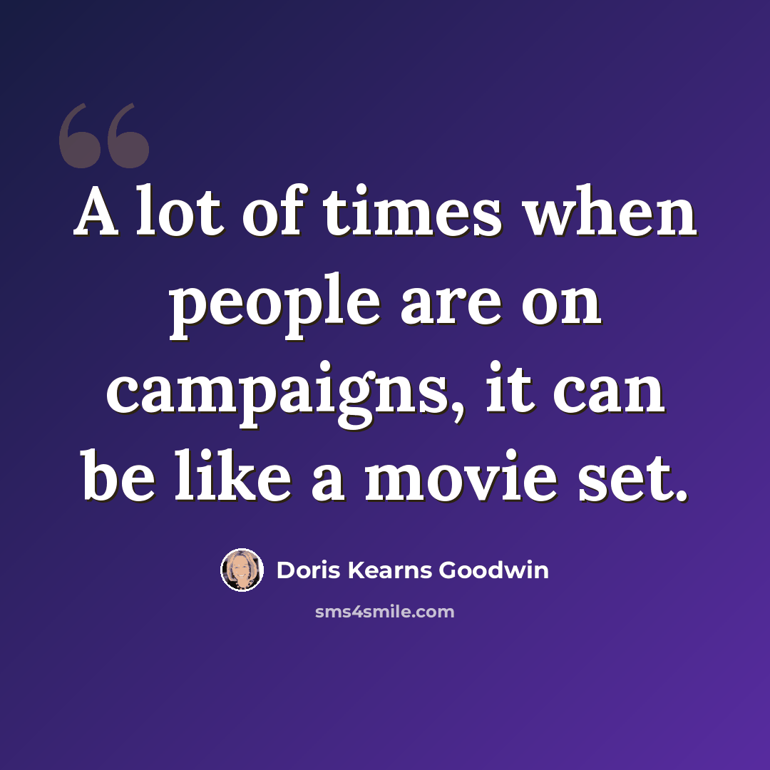 “A lot of times when people are on campaigns, it can be like a movie set.” quote by Doris Kearns Goodwin