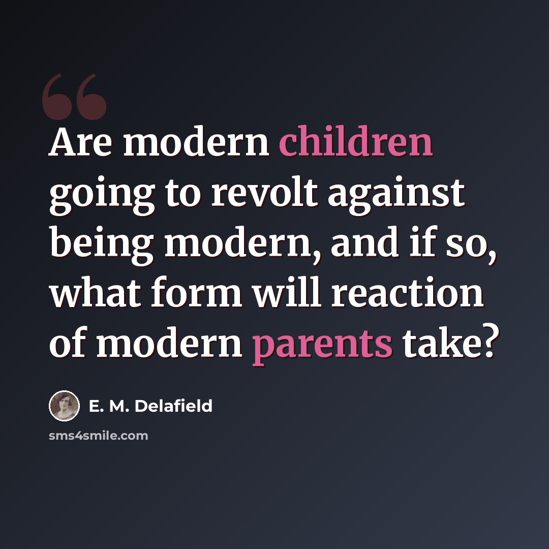 “Are modern children going to revolt against being modern, and if so, what form will reaction of modern parents take?” quote by E. M. Delafield
